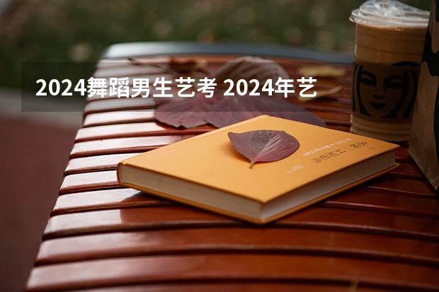 2024舞蹈男生艺考 2024年艺考的时间安排是怎样的？