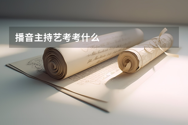 播音主持艺考考什么