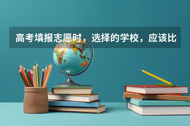 高考填报志愿时，选择的学校，应该比自己的分数低多少比较合适？