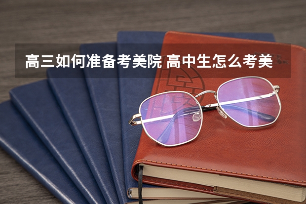 高三如何准备考美院 高中生怎么考美院