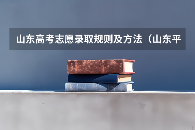 山东高考志愿录取规则及方法（山东平行志愿填报技巧及注意事项）