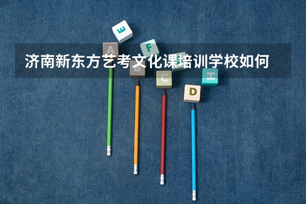 济南新东方艺考文化课培训学校如何