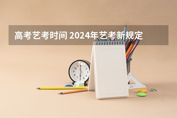 高考艺考时间 2024年艺考新规定
