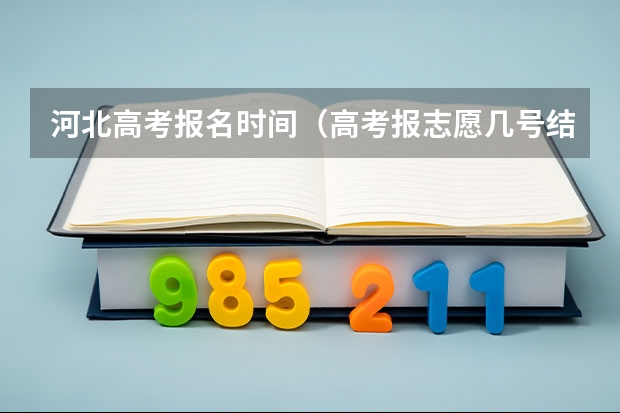河北高考报名时间（高考报志愿几号结束）
