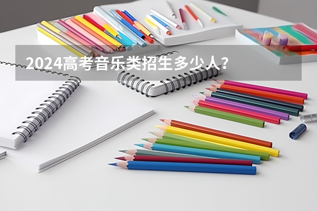 2024高考音乐类招生多少人？