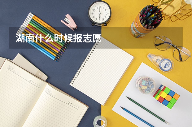 湖南什么时候报志愿