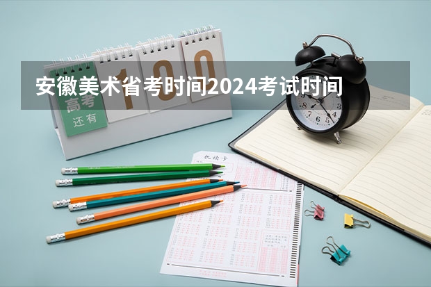 安徽美术省考时间2024考试时间 2024年艺考的时间安排是怎样的？