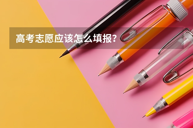 高考志愿应该怎么填报？