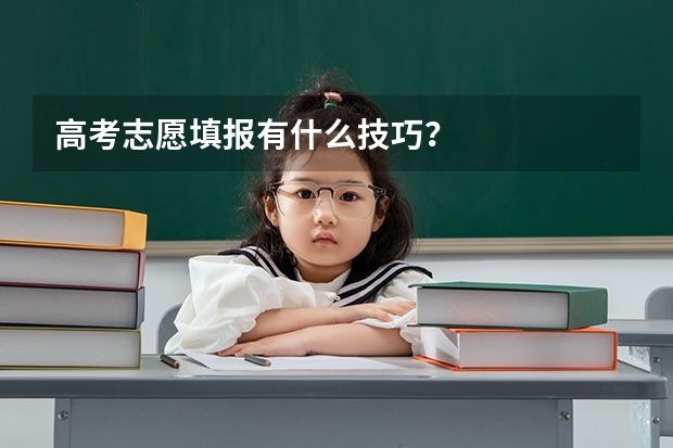 高考志愿填报有什么技巧？