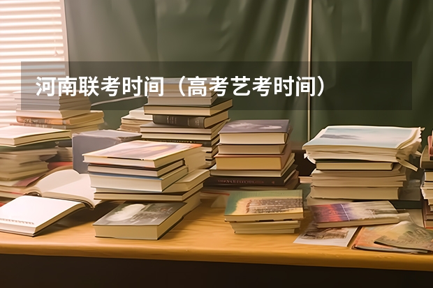 河南联考时间（高考艺考时间）