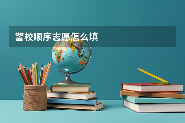警校顺序志愿怎么填
