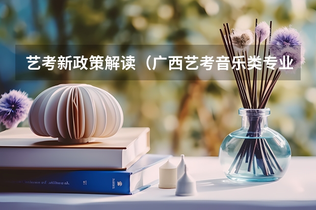 艺考新政策解读（广西艺考音乐类专业统一考试说明公布（2024年版））
