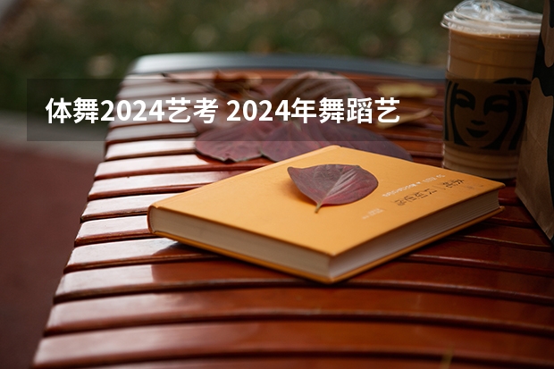 体舞2024艺考 2024年舞蹈艺考新政策