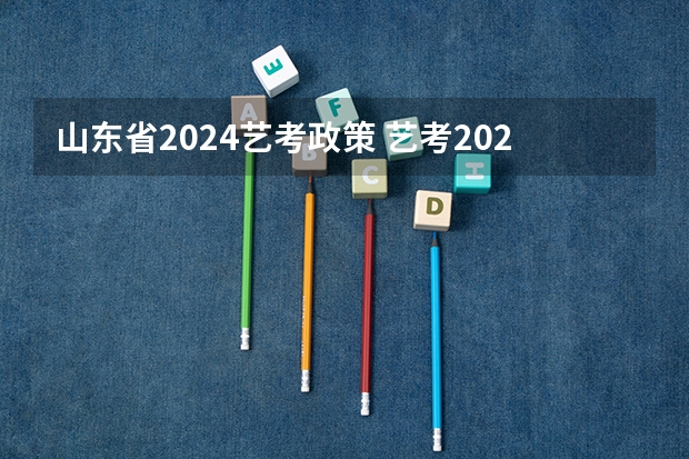 山东省2024艺考政策 艺考2024新政策