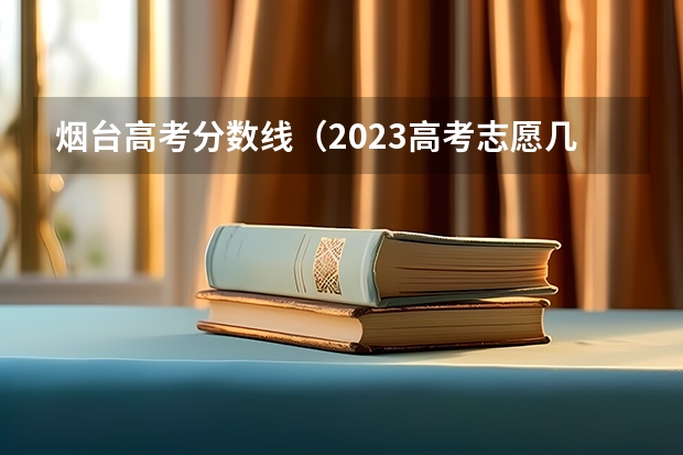 烟台高考分数线（2023高考志愿几月几日填报）