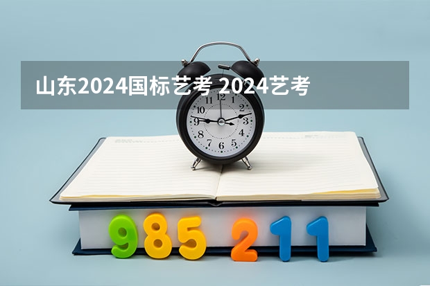 山东2024国标艺考 2024艺考改革新政策分数线