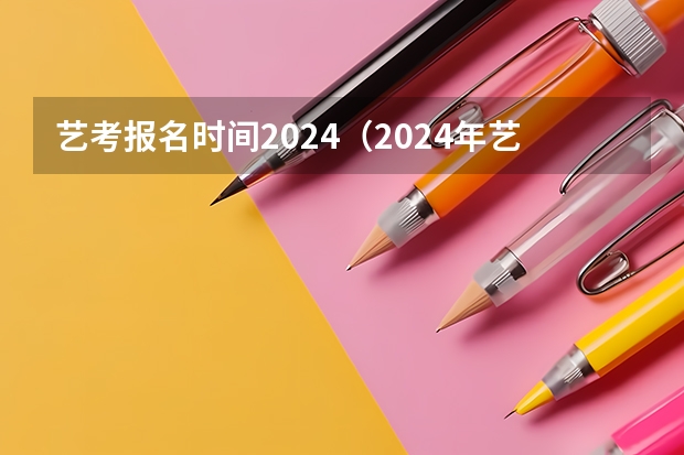 艺考报名时间2024（2024年艺术类统考的时间安排是怎样的？）