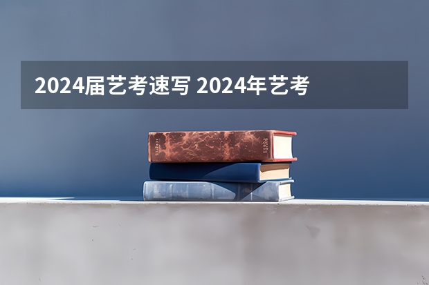 2024届艺考速写 2024年艺考最新政策