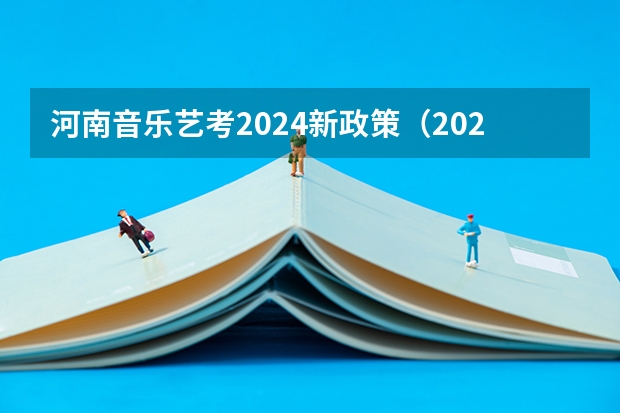 河南音乐艺考2024新政策（2024年河南美术艺考时间确定是几月几号）