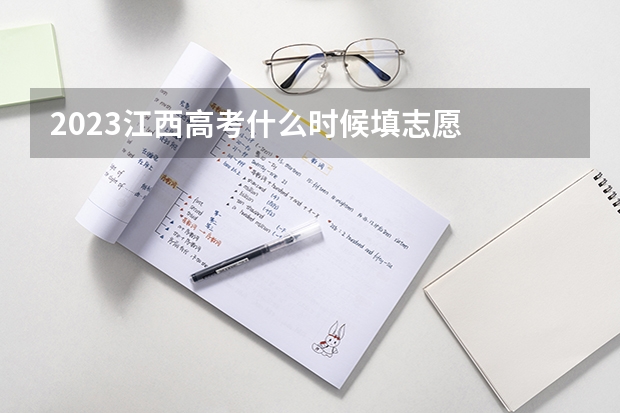 2023江西高考什么时候填志愿