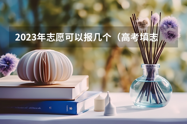 2023年志愿可以报几个（高考填志愿有几次机会）