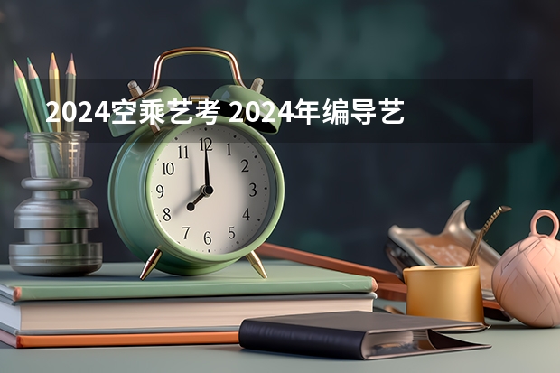 2024空乘艺考 2024年编导艺考生新政策