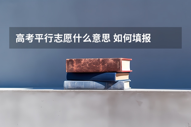 高考平行志愿什么意思 如何填报