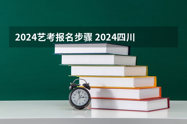 2024艺考报名步骤 2024四川艺考时间