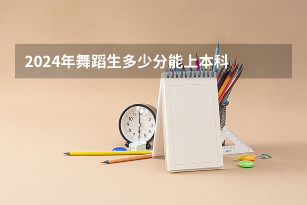 2024年舞蹈生多少分能上本科