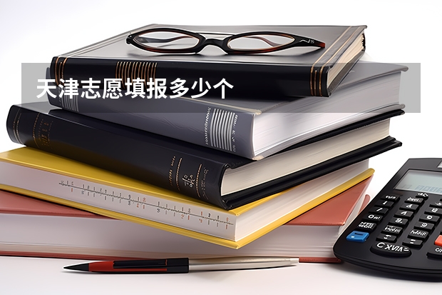 天津志愿填报多少个
