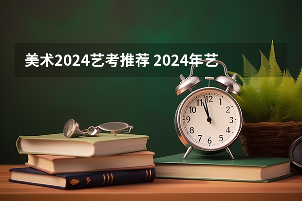 美术2024艺考推荐 2024年艺考美术文化分数线