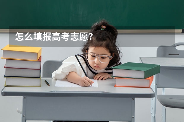 怎么填报高考志愿？