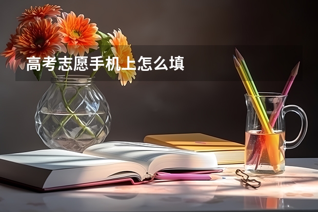 高考志愿手机上怎么填