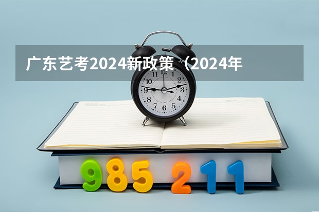 广东艺考2024新政策（2024年编导艺考生新政策）