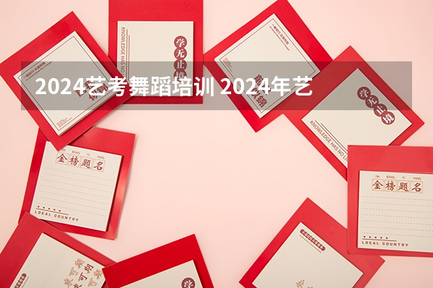 2024艺考舞蹈培训 2024年艺考的时间安排是怎样的？