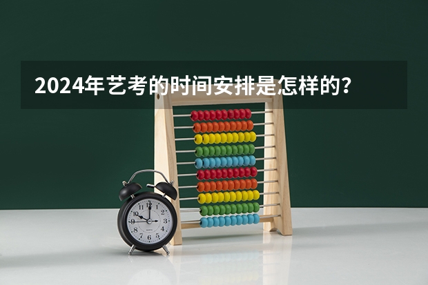 2024年艺考的时间安排是怎样的？（2024年艺考新规定）