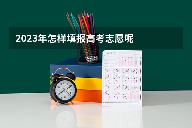 2023年怎样填报高考志愿呢