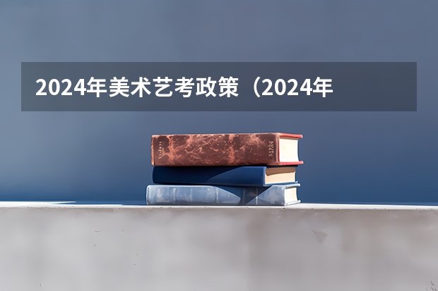 2024年美术艺考政策（2024年艺考的时间安排是怎样的？）