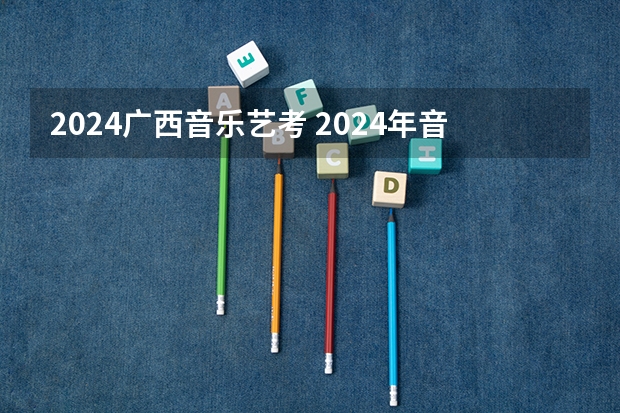 2024广西音乐艺考 2024年音乐艺考时间