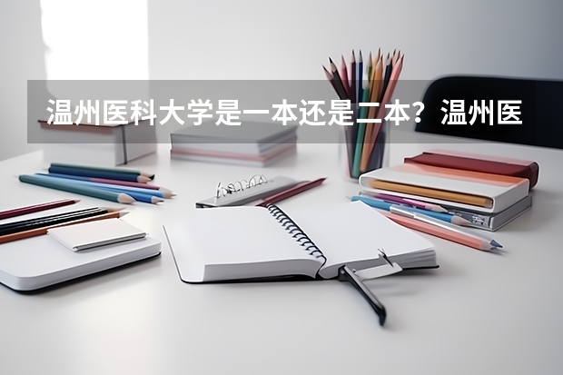 温州医科大学是一本还是二本？温州医科大学什么档次？好就业吗？