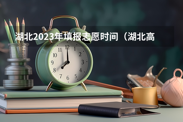 湖北2023年填报志愿时间（湖北高考志愿可以填几个学校,附具体填报规则方案）