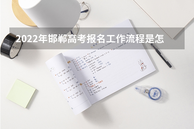 2022年邯郸高考报名工作流程是怎么安排的?
