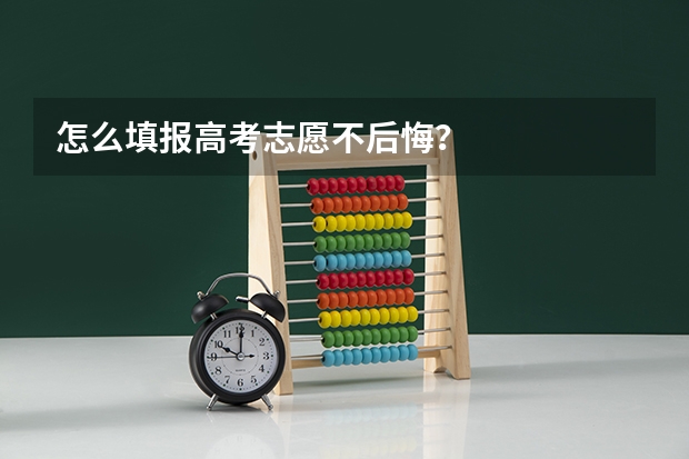 怎么填报高考志愿不后悔？