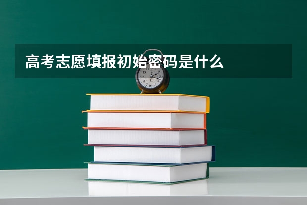 高考志愿填报初始密码是什么