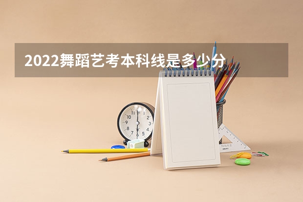 2022舞蹈艺考本科线是多少分