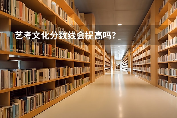 艺考文化分数线会提高吗？