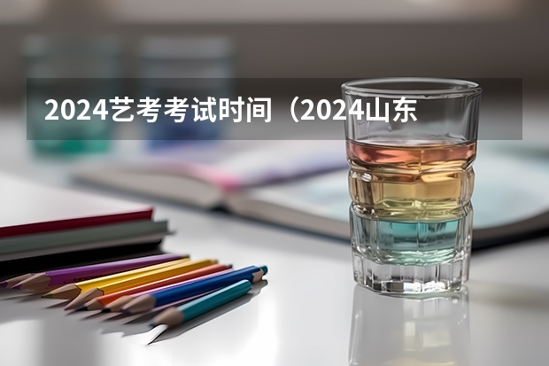 2024艺考考试时间（2024山东艺考准考证打印时间）