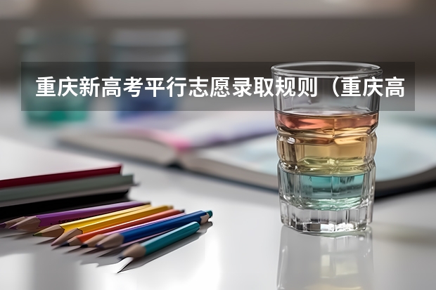重庆新高考平行志愿录取规则（重庆高考志愿模拟填报系统网址登录及开放时间）