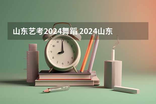 山东艺考2024舞蹈 2024山东艺考准考证打印时间