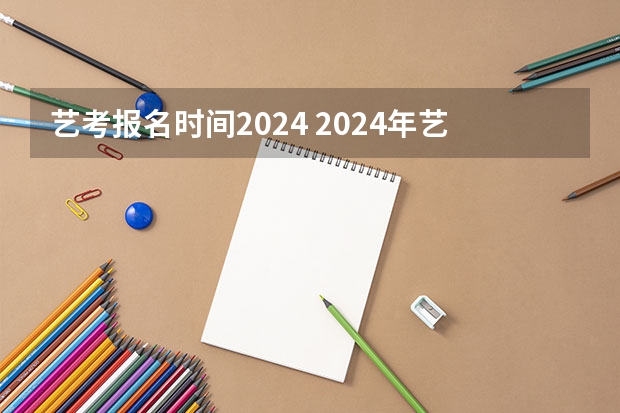 艺考报名时间2024 2024年艺考的时间安排是怎样的？